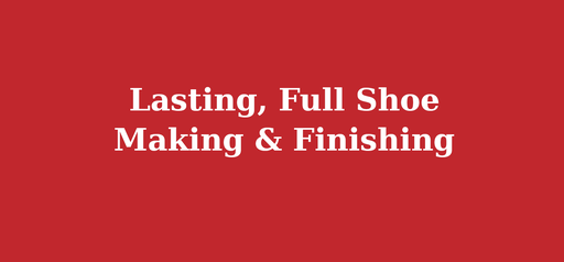 Lasting, Full Shoe Making & Finishing